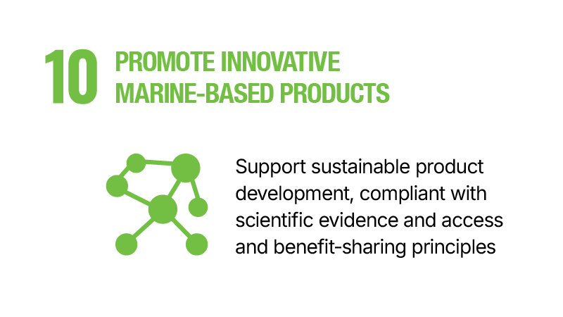10.	Promote innovative marine-based products - Support sustainable product development, compliant with scientific evidence and access and benefit sharing principles.
